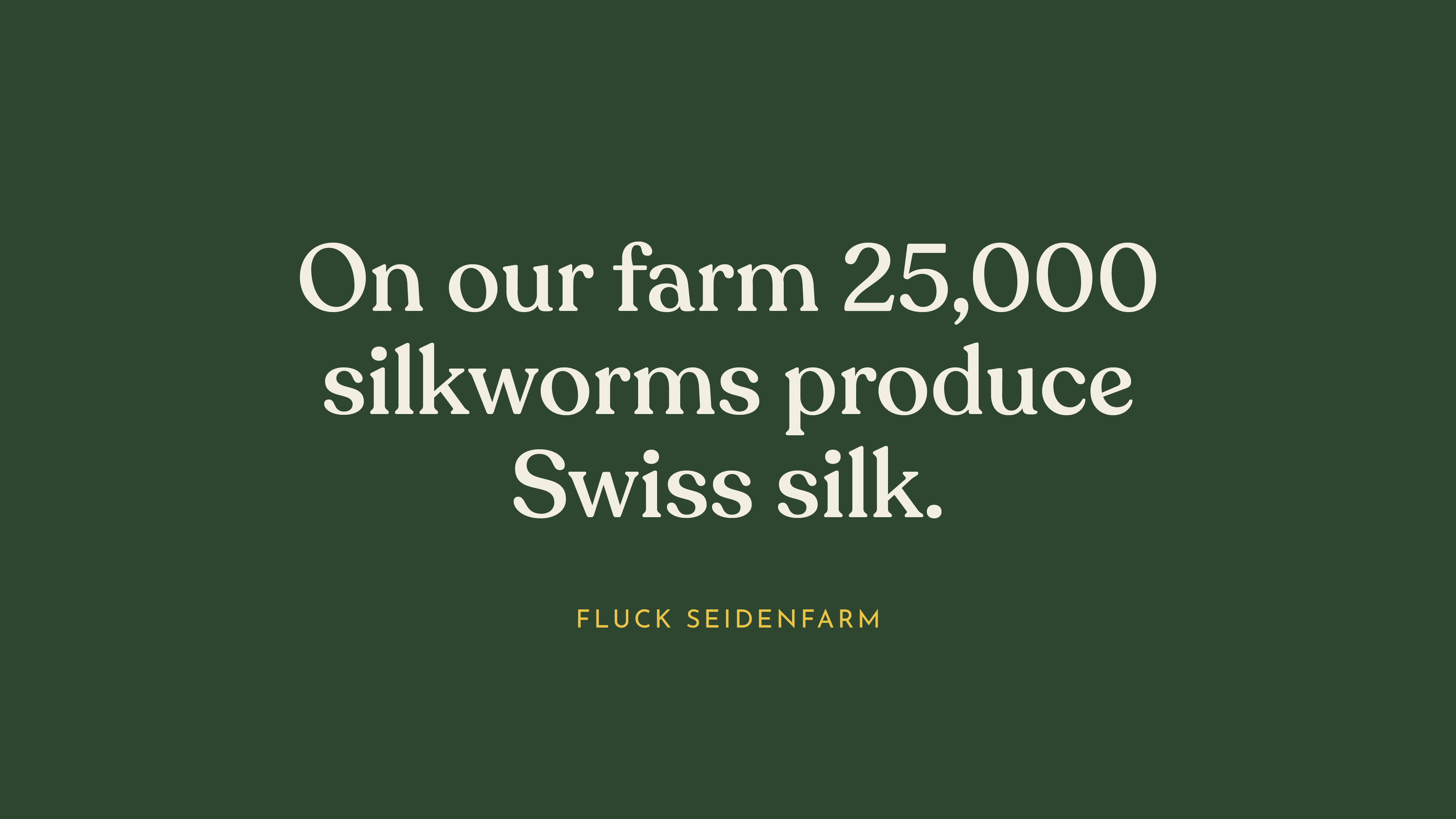 On our farm 25,000 silkworms produce Swiss silk.